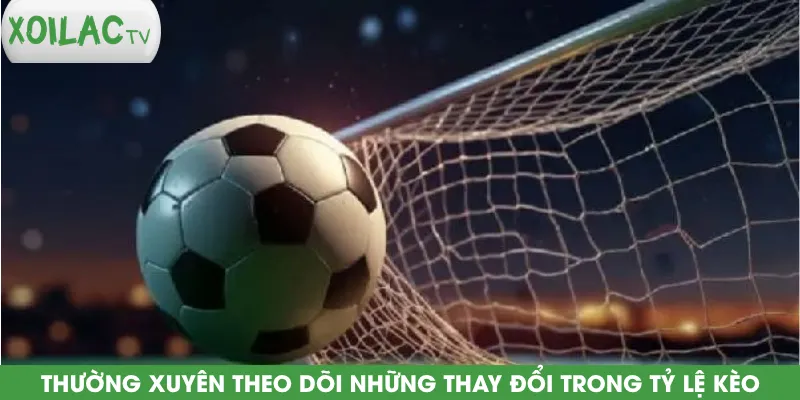 thuong-xuyen-theo-doi-nhung-thay-doi-trong-ty-le-keo